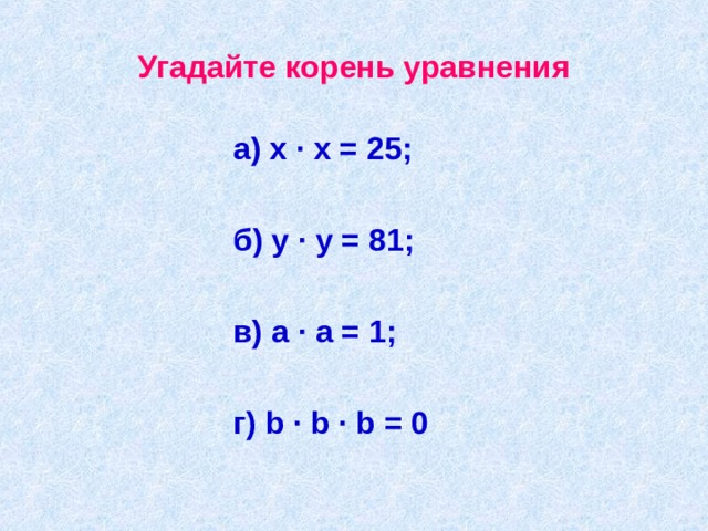 Угадайте корень уравнения а) х · х = 25;  б) у · у = 81;  в) а · а = 1;  г) b · b · b = 0 