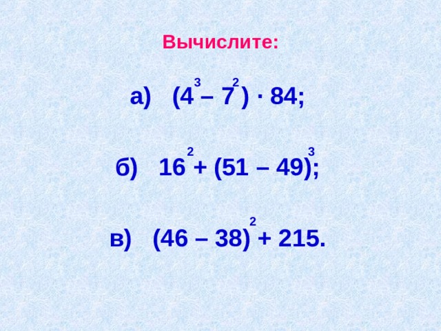 Вычислите: 2 3 а)  (4 – 7 ) · 84;  б) 16 + (51 – 49);  в) (46 – 38) + 215. 2 3 2 