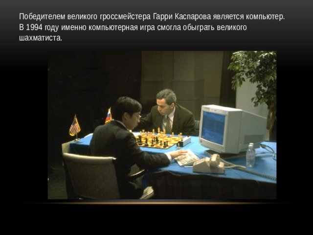 Победителем великого гроссмейстера Гарри Каспарова является компьютер. В 1994 году именно компьютерная игра смогла обыграть великого шахматиста. 