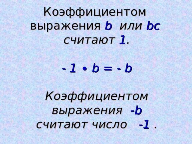 Коэффициентом выражения b  или bc  считают 1 .   - 1 ∙ b = - b   Коэффициентом выражения - b  считают число -1  .   
