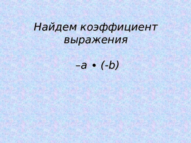 Найдем коэффициент выражения   –а ∙ (- b ) 