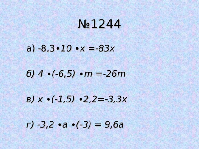 № 1244 а) -8,3 ∙10 ∙х =-83х  б) 4 ∙(-6,5) ∙ m =-26 m  в) х ∙(-1,5) ∙2,2=-3,3х  г) -3,2 ∙а ∙(-3) = 9,6а 