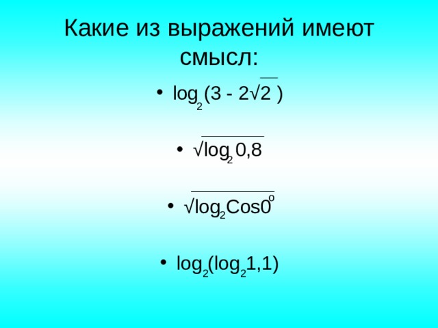 Какие из выражений имеют смысл: log (3 - 2 √2 ) √ log 0,8  √ log Cos0  log (log 1,1) 2 2 o 2 2 2 