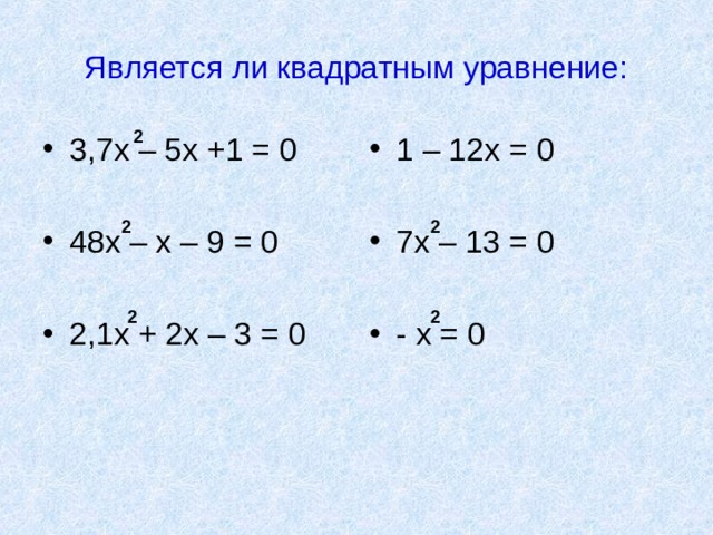Является ли квадратным уравнение: 2 3,7х – 5х +1 = 0  48х – х – 9 = 0  2,1х + 2х – 3 = 0 1 – 12х = 0  7х – 13 = 0  - х = 0 2 2 2 2 