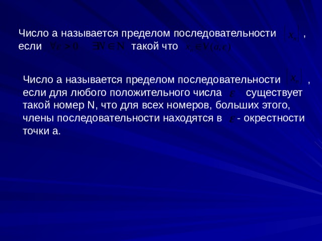 Число а называется пределом последовательности , если такой что Число а называется пределом последовательности , если для любого положительного числа существует такой номер N , что для всех номеров, больших этого, члены последовательности находятся в - окрестности точки а. 