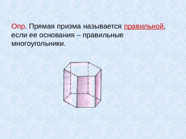 Опр . Прямая призма называется правильной , если ее основания – правильные многоугольники. 