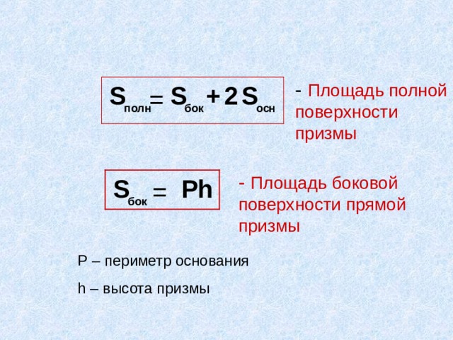 - Площадь полной поверхности призмы S 2 S + S = осн полн бок - Площадь боковой поверхности прямой призмы S Ph = бок Р – периметр основания h – высота призмы 