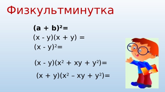 Физкультминутка (a + b)²= (х - у)(х + у) = (х - у) 2 = (х - у)(х 2 + ху + у 2 )= (х + у)(х 2 – ху + у 2 )= 