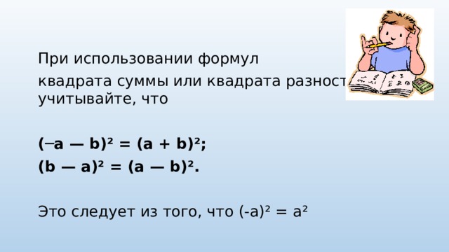 При использовании формул квадрата суммы или квадрата разности учитывайте, что ( ─a — b)² = (a + b)²; (b — a)² = (a — b)².  Это следует из того, что (-а)² = а² 