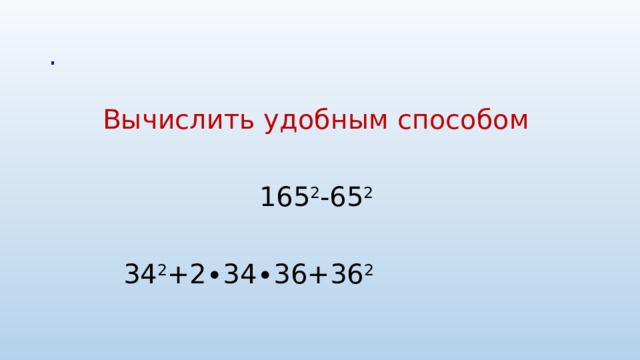. Вычислить удобным способом   165 2 -65 2 34 2 +2∙34∙36+36 2  