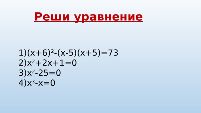 Реши уравнение   (x+6)²-(x-5)(x+5)=73   х 2 +2х+1=0 х 2 -25=0 х 3 -х=0 