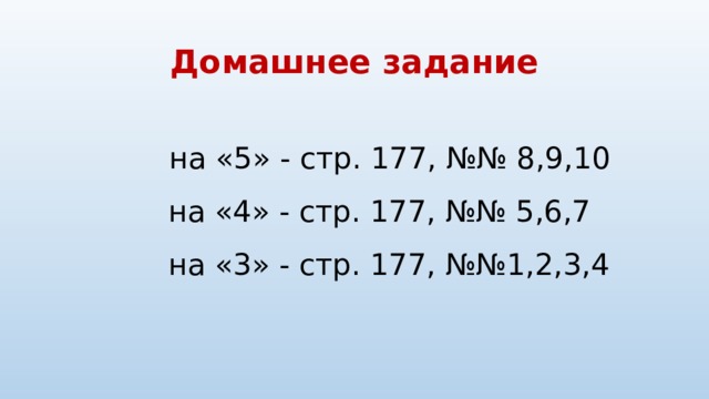 Домашнее задание   на «5» - стр. 177, №№ 8,9,10  на «4» - стр. 177, №№ 5,6,7  на «3» - стр. 177, №№1,2,3,4 