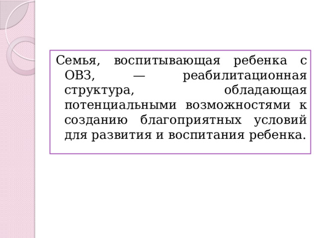 Семья, воспитывающая ребенка с ОВЗ, — реабилитационная структура, обладающая потенциальными возможностями к созданию благоприятных условий для развития и воспитания ребенка. 