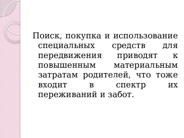 Поиск, покупка и использование специальных средств для передвижения приводят к повышенным материальным затратам родителей, что тоже входит в спектр их переживаний и забот. 