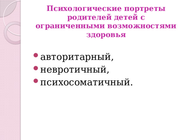 Психологические портреты  родителей детей с ограниченными возможностями здоровья авторитарный, невротичный, психосоматичный. 