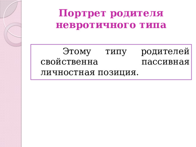 Портрет родителя невротичного типа  Этому типу родителей свойственна пассивная личностная позиция. 