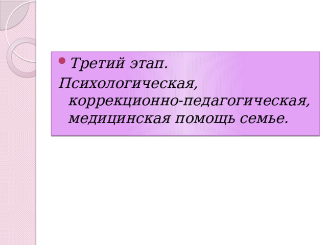 Третий этап. Психологическая, коррекционно-педагогическая, медицинская помощь семье. 