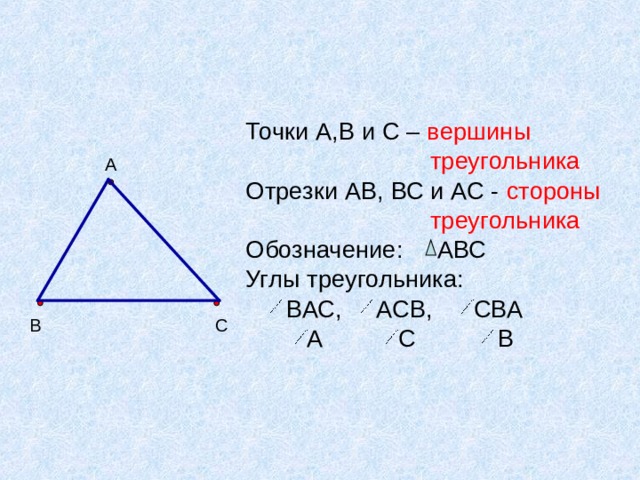 Точки А,В и С – вершины  треугольника Отрезки АВ, ВС и АС - стороны  треугольника Обозначение: АВС Углы треугольника:  ВАС, АСВ, СВА  А С В А С В 