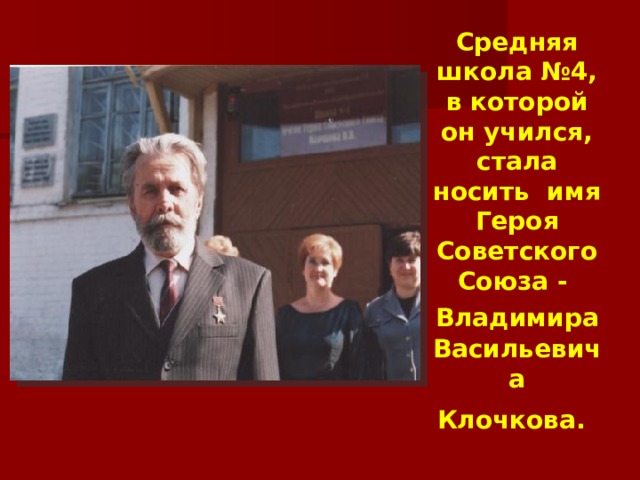 Средняя школа №4, в которой он учился, стала носить имя Героя Советского Союза - Владимира  Васильевича Клочкова.  