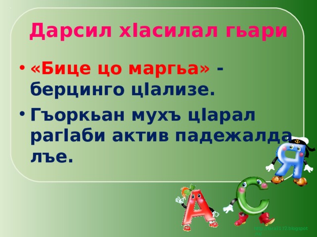 Дарсил х I асилал гьари «Бице цо маргьа» - берцинго ц I ализе. Гъоркьан мухъ ц I арал раг I аби актив падежалда лъе. 