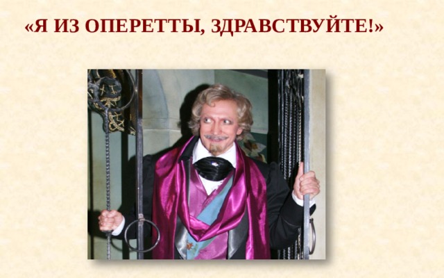 «Я из оперетты, здравствуйте!»   