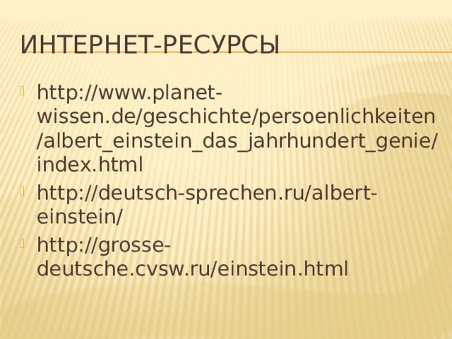 Интернет-ресурсы http://www.planet-wissen.de/geschichte/persoenlichkeiten/albert_einstein_das_jahrhundert_genie/index.html http://deutsch-sprechen.ru/albert-einstein/ http://grosse-deutsche.cvsw.ru/einstein.html 