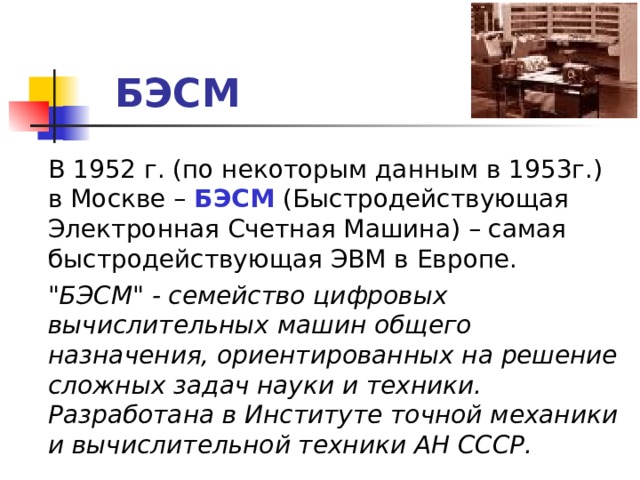  БЭСМ  В 1952 г. (по некоторым данным в 1953г.) в Москве – БЭСМ (Быстродействующая Электронная Счетная Машина) – самая быстродействующая ЭВМ в Европе.  