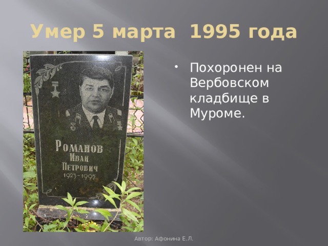 Умер 5 марта 1995 года Похоронен на Вербовском кладбище в Муроме. Автор: Афонина Е.Л. 