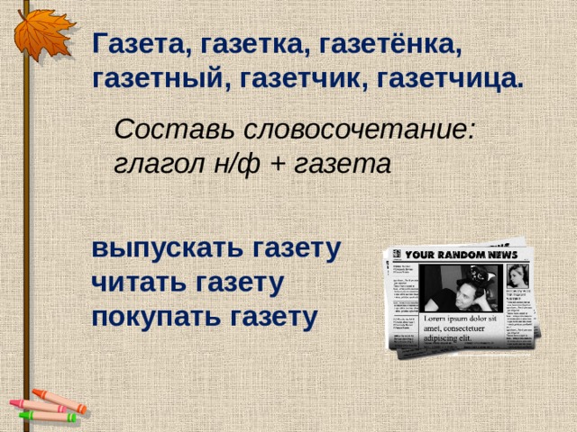 Газета, газетка, газетёнка, газетный, газетчик, газетчица. Составь словосочетание: глагол н/ф + газета выпускать газету читать газету покупать газету 