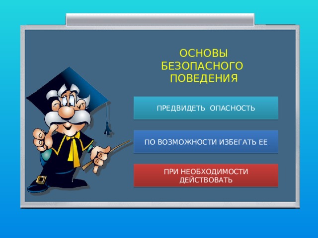 ОСНОВЫ БЕЗОПАСНОГО ПОВЕДЕНИЯ ПРЕДВИДЕТЬ ОПАСНОСТЬ ПО ВОЗМОЖНОСТИ ИЗБЕГАТЬ ЕЕ ПРИ НЕОБХОДИМОСТИ ДЕЙСТВОВАТЬ  