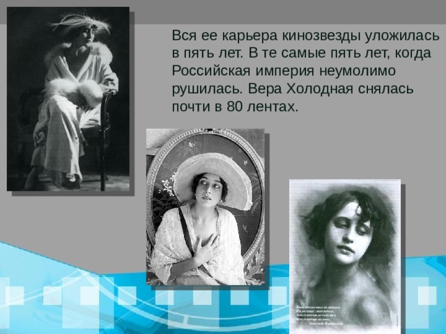 Вся ее карьера кинозвезды уложилась в пять лет. В те самые пять лет, когда Российская империя неумолимо рушилась. Вера Холодная снялась почти в 80 лентах. 