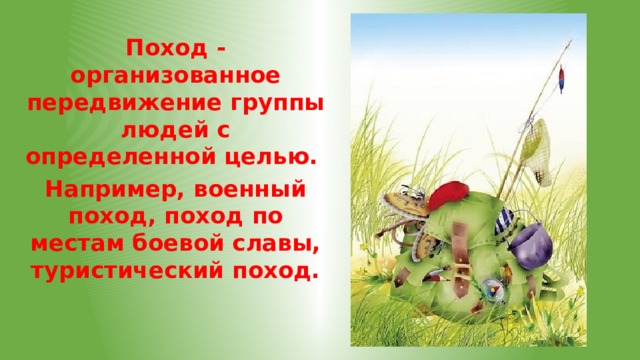 Поход - организованное передвижение группы людей с определенной целью. Например, военный поход, поход по местам боевой славы, туристический поход. 