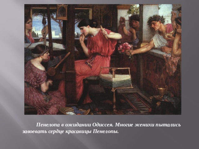  Пенелопа в ожидании Одиссея. Многие женихи пытались завоевать сердце красавицы Пенелопы. 