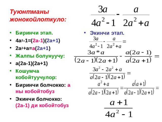 Туюнтманы  жонокойлоткуло: Экинчи этап. Биринчи этап. 4а 2 -1=( 2а-1 )( 2а+1 ) 2а 2 +а= а ( 2а+1 ) Жалпы болунуучу: а(2а-1)(2а+1) Кошумча кобойтуучулор: Биринчи болчокко: а ны кобойтобуз Экинчи болчокко: (2а-1) ди кобойтобуз 
