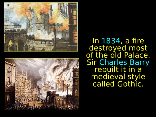 In 1834 , a fire destroyed most of the old Palace. Sir Charles Barry rebuilt it in a medieval style called Gothic. 