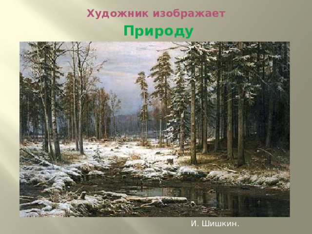 Художник изображает  Природу И. Шишкин. 