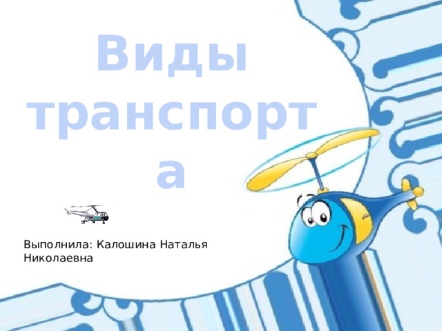 Виды транспорта Выполнила: Калошина Наталья Николаевна 