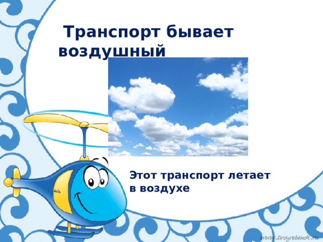  Транспорт бывает воздушный Этот транспорт летает в воздухе 