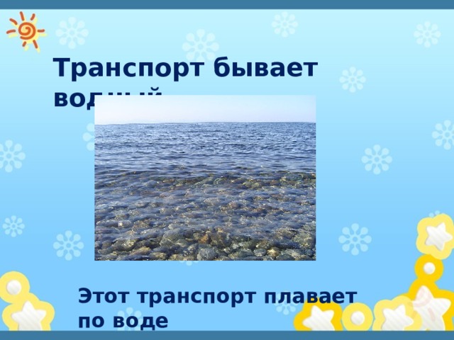 Транспорт бывает водный Этот транспорт плавает по воде 