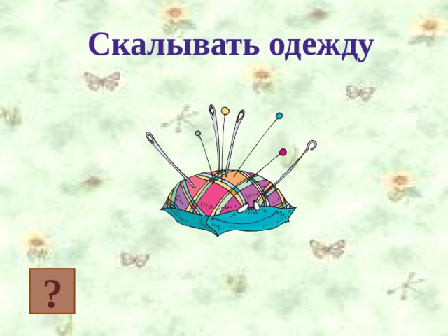 Скалывать одежду ? 