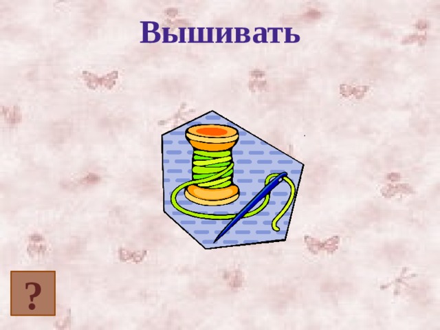 Вышивать ? 
