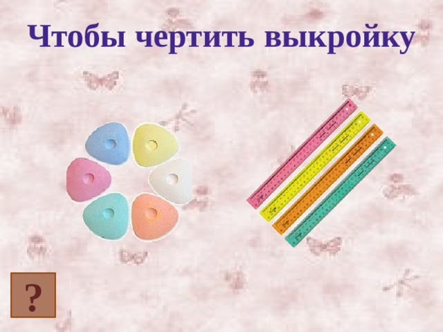 Чтобы чертить выкройку ? 