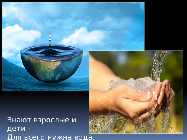 Знают взрослые и дети - Для всего нужна вода. 