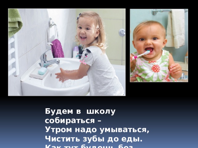 Будем в школу собираться – Утром надо умываться, Чистить зубы до еды. Как тут будешь без воды! 