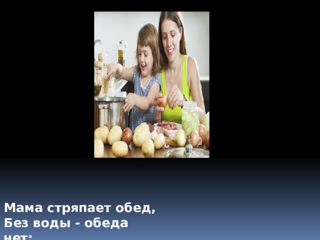 Мама стряпает обед, Без воды - обеда нет: 