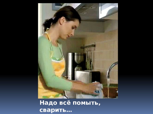 Надо всё помыть, сварить… Без воды - ну как тут быть! 