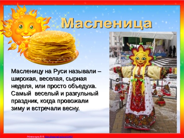 Масленицу на Руси называли – широкая, веселая, сырная неделя, или просто объедуха. Самый веселый и разгульный праздник, когда провожали зиму и встречали весну. 