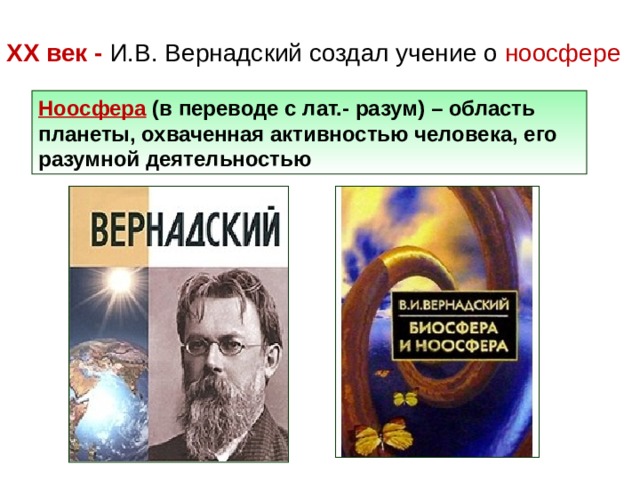  XX век - И.В. Вернадский создал учение о ноосфере       Ноосфера (в переводе с лат.- разум) – область планеты, охваченная активностью человека, его разумной деятельностью 