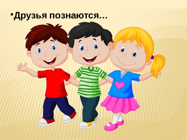 Друзья познаются … 