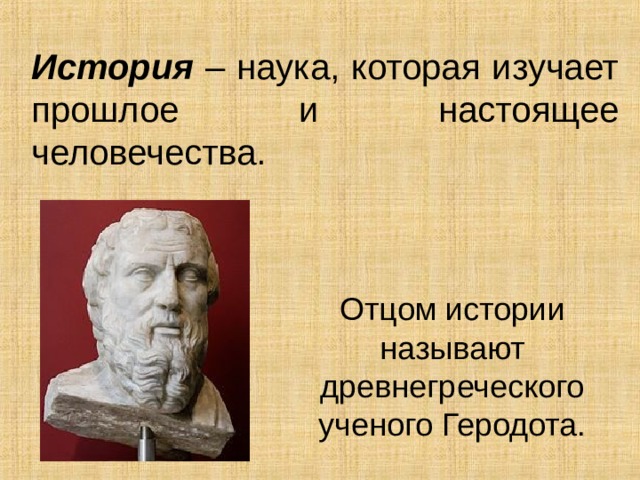 История – наука, которая изучает прошлое и настоящее человечества. Отцом истории называют древнегреческого ученого Геродота. 